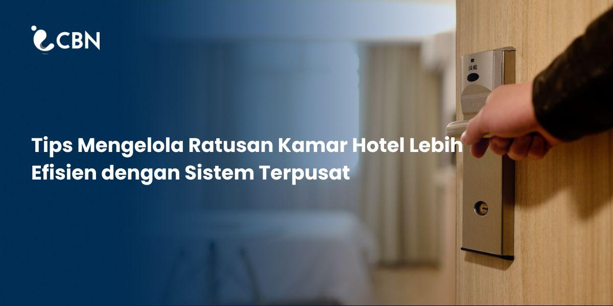 Tips Mengelola Ratusan Kamar Hotel Lebih Efisien dengan Sistem Terpusat 