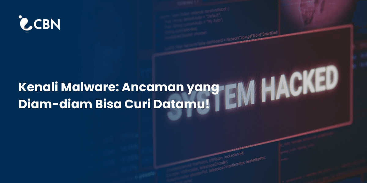 Kenali Malware: Ancaman yang Diam-diam Bisa Curi Datamu!