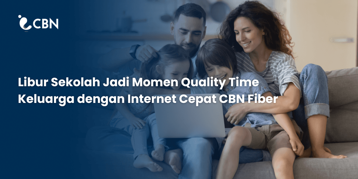 Libur Sekolah Jadi Momen Quality Time Keluarga dengan Internet Cepat CBN Fiber