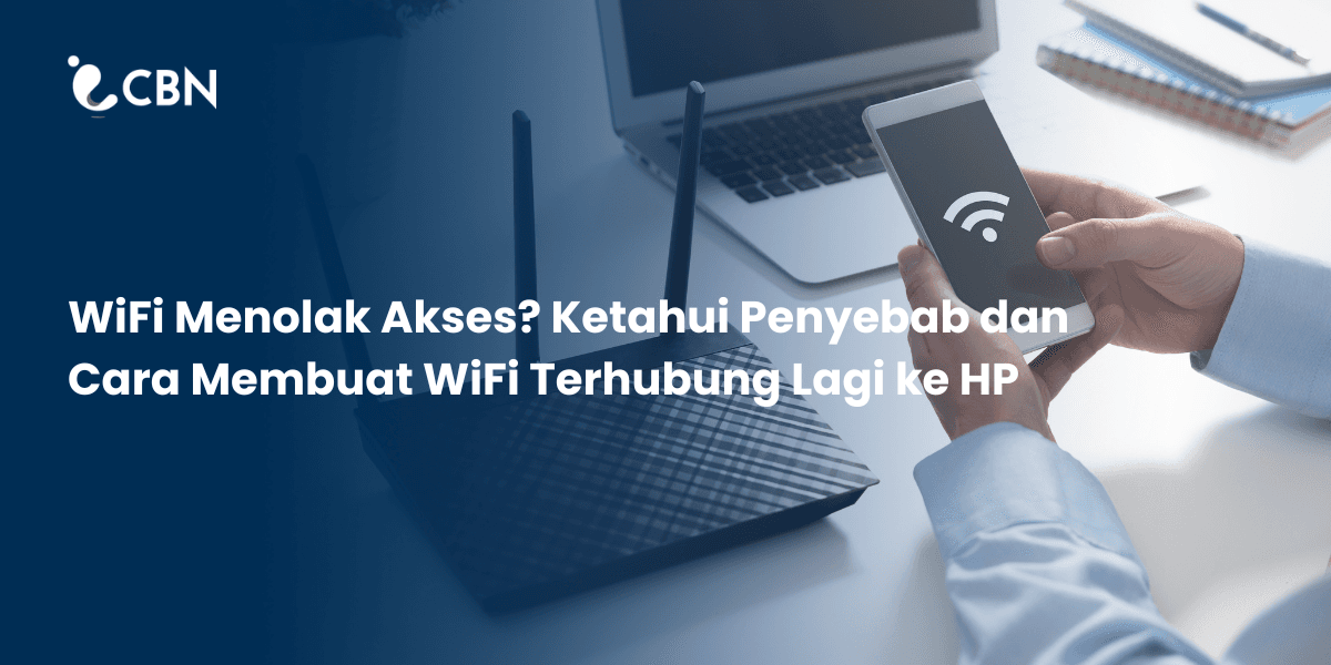 WiFi Menolak Akses? Ketahui Penyebab dan Cara Membuat WiFi Terhubung Lagi ke HP