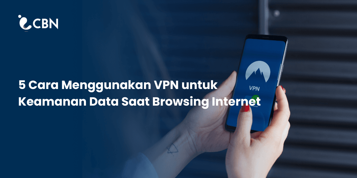 5 Cara Menggunakan VPN untuk Keamanan Data Saat Browsing Internet