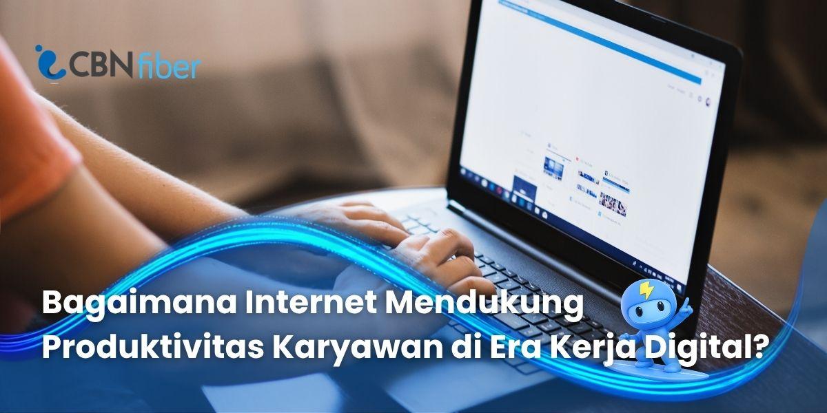 Bagaimana Internet Mendukung Produktivitas Karyawan di Era Kerja Digital? 