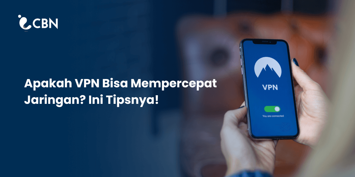 Apakah VPN Bisa Mempercepat Jaringan? Ini Tipsnya!